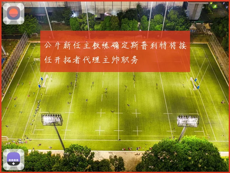公牛新任主教练确定斯普利特将接任开拓者代理主帅职务
