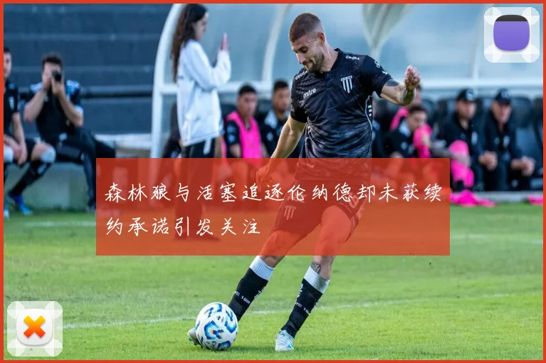 森林狼与活塞追逐伦纳德却未获续约承诺引发关注