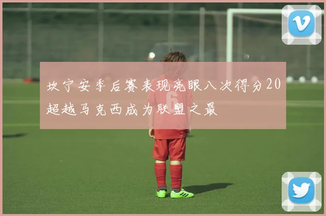 坎宁安季后赛表现亮眼八次得分20超越马克西成为联盟之最