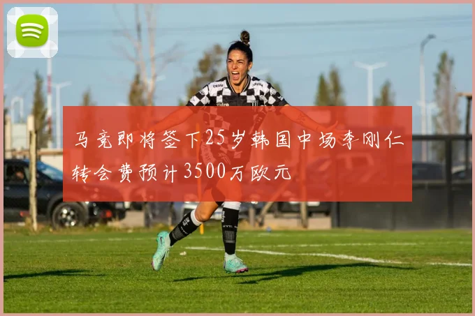 马竞即将签下25岁韩国中场李刚仁转会费预计3500万欧元