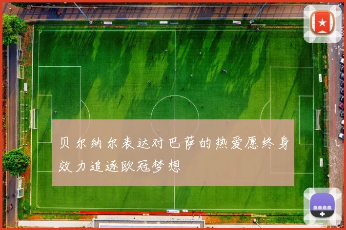 贝尔纳尔表达对巴萨的热爱愿终身效力追逐欧冠梦想