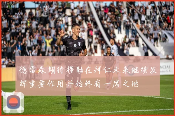 德雷森期待穆勒在拜仁未来继续发挥重要作用并始终有一席之地