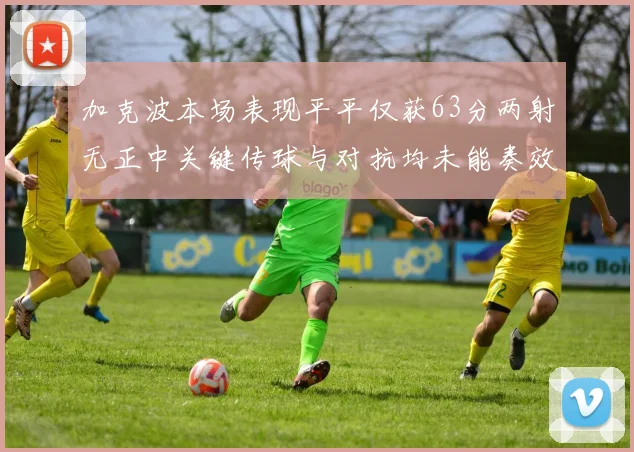 加克波本场表现平平仅获63分两射无正中关键传球与对抗均未能奏效